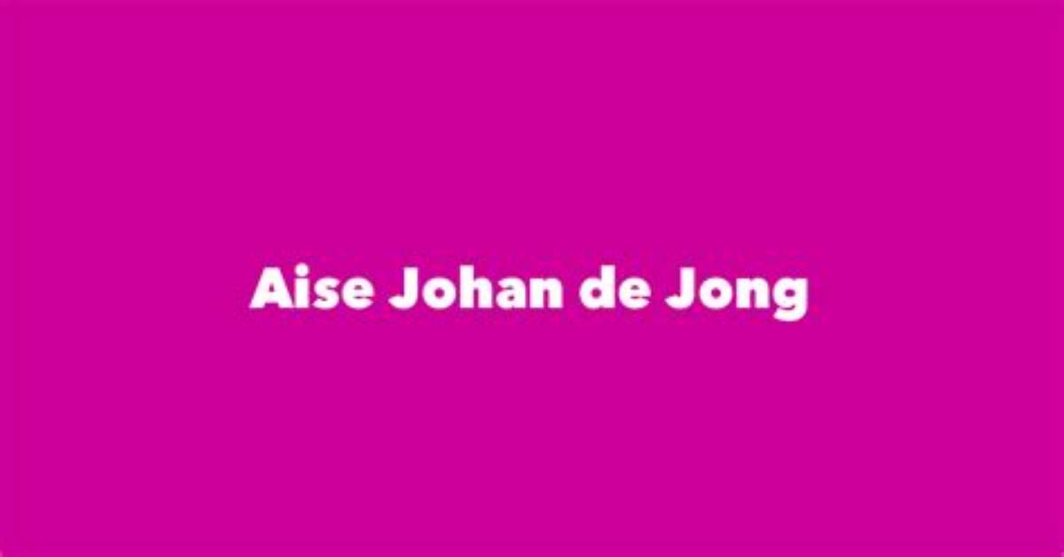 Aise Johan De Jong - Net Worth, Age, Height, Birthday, Bio, Wiki!