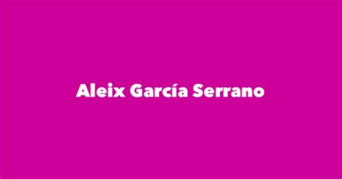 Aleix Garc%C3%Ada Serrano Net Worth Age Height 1200. Jpg