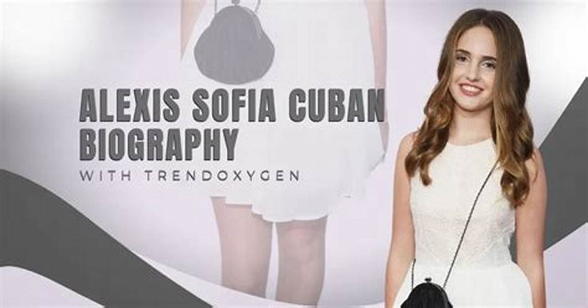 Alexis Sofia Cuban Net Worth 2024, Age, Height, Bio, Birthday, Wiki!
