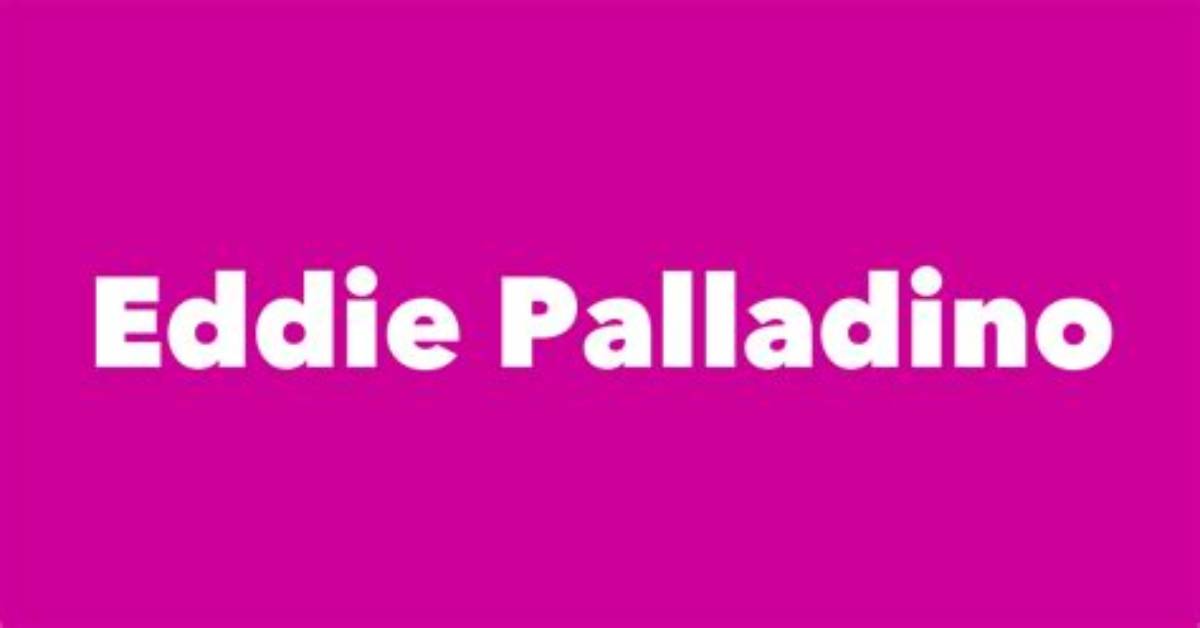 Eddie Palladino - Net Worth, Age, Height, Birthday, Bio, Wiki!