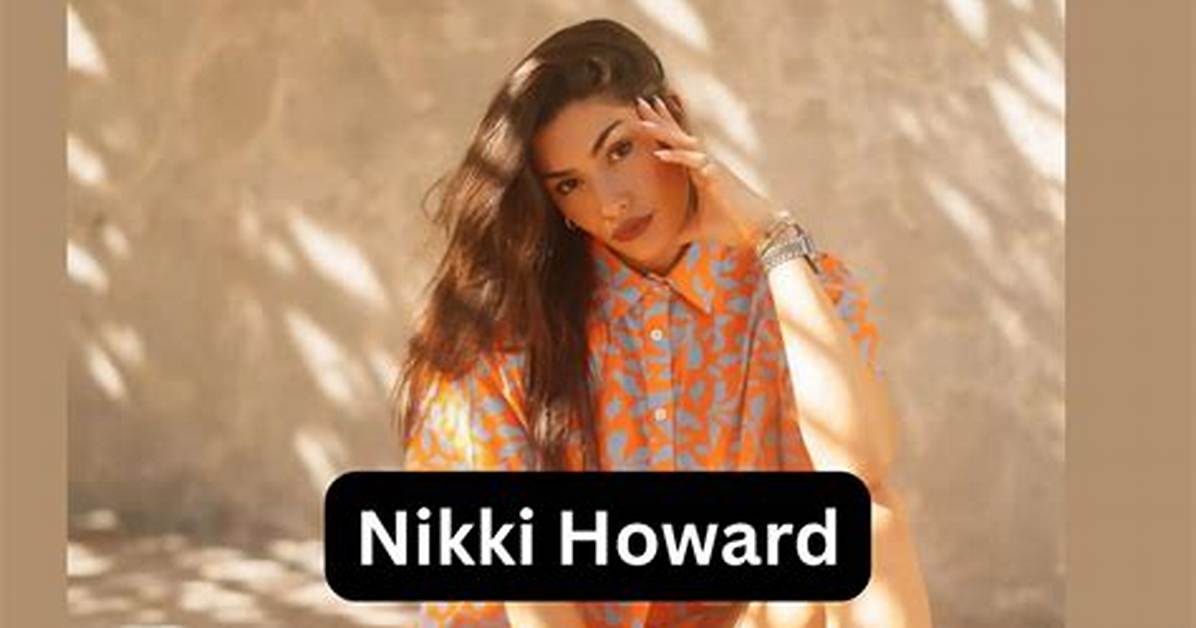 Nikki Howard Net Worth, Age, Height, Bio, Birthday, Wiki!