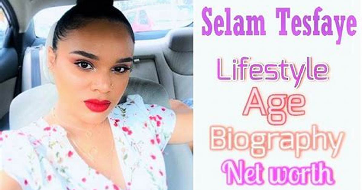 Selam Tesfaye - Net Worth, Age, Height, Birthday, Bio, Wiki!