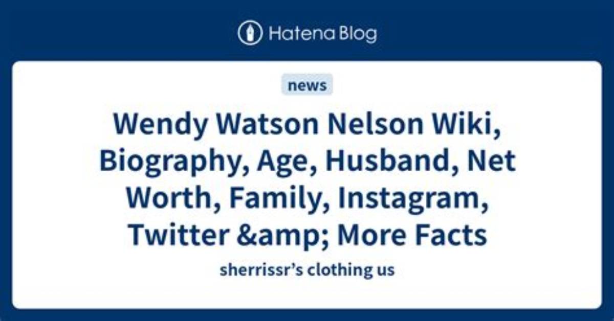 Wendy Watson Nelson Net Worth, Age, Height, Bio, Birthday, Wiki!