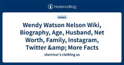 Wendy Watson Nelson Net Worth, Age, Height, Bio, Birthday, Wiki!